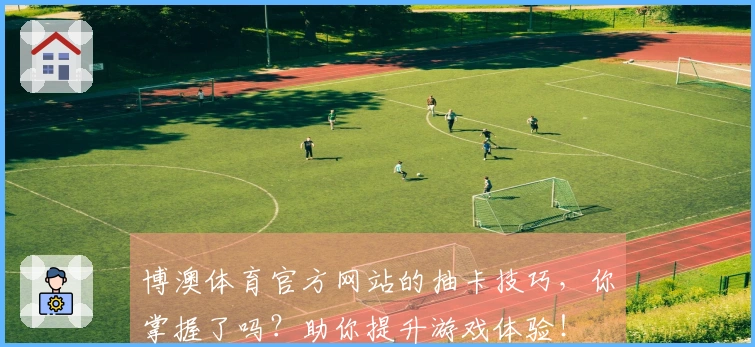 博澳体育官方网站的抽卡技巧，你掌握了吗？助你提升游戏体验！