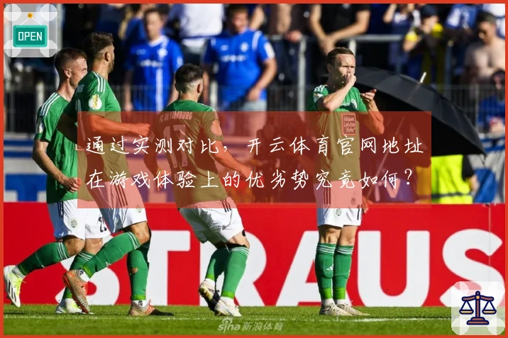 通过实测对比，开云体育官网地址在游戏体验上的优劣势究竟如何？
