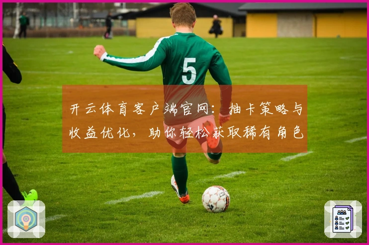 开云体育客户端官网：抽卡策略与收益优化，助你轻松获取稀有角色